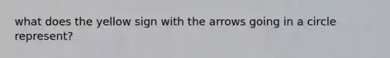 what does the yellow sign with the arrows going in a circle represent?