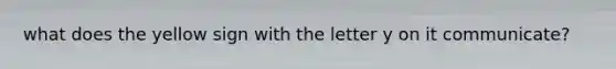what does the yellow sign with the letter y on it communicate?