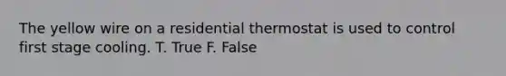 The yellow wire on a residential thermostat is used to control first stage cooling. T. True F. False