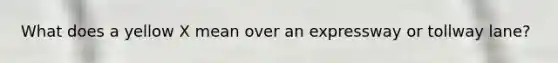 What does a yellow X mean over an expressway or tollway lane?
