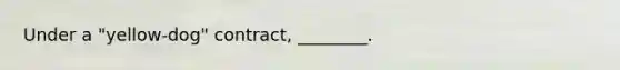 Under a "yellow-dog" contract, ________.