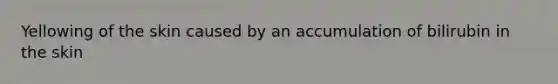 Yellowing of the skin caused by an accumulation of bilirubin in the skin