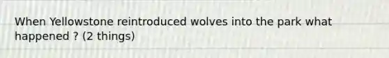 When Yellowstone reintroduced wolves into the park what happened ? (2 things)