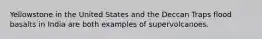 Yellowstone in the United States and the Deccan Traps flood basalts in India are both examples of supervolcanoes.