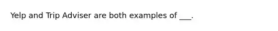 Yelp and Trip Adviser are both examples of ___.