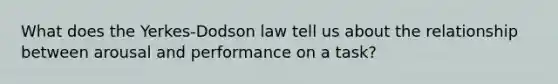 What does the Yerkes-Dodson law tell us about the relationship between arousal and performance on a task?