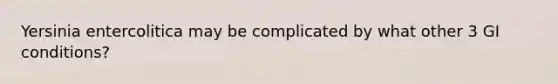 Yersinia entercolitica may be complicated by what other 3 GI conditions?