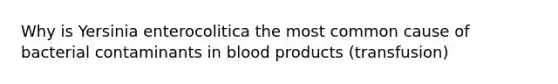 Why is Yersinia enterocolitica the most common cause of bacterial contaminants in blood products (transfusion)