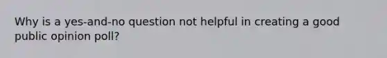 Why is a yes-and-no question not helpful in creating a good public opinion poll?