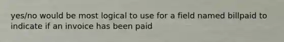 yes/no would be most logical to use for a field named billpaid to indicate if an invoice has been paid