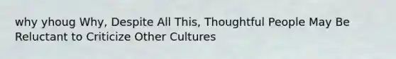 why yhoug Why, Despite All This, Thoughtful People May Be Reluctant to Criticize Other Cultures