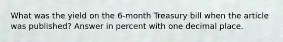 What was the yield on the 6-month Treasury bill when the article was published? Answer in percent with one decimal place.