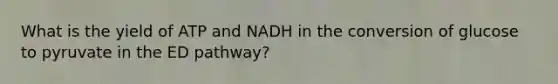 What is the yield of ATP and NADH in the conversion of glucose to pyruvate in the ED pathway?