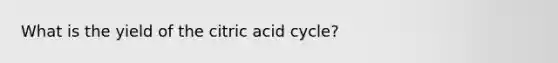 What is the yield of the citric acid cycle?