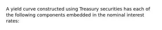 A yield curve constructed using Treasury securities has each of the following components embedded in the nominal interest rates: