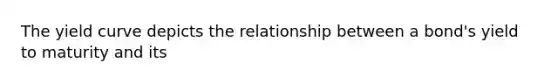 The yield curve depicts the relationship between a​ bond's yield to maturity and its