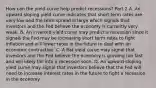 How can the yield curve help predict​ recessions? Part 2 A. An upward sloping yield curve indicates that short term rates are very low and the term spread is large which signals that investors and the Fed believe the economy is currently very weak. B. An inverted yield curve may predict a recession since it signals the Fed may be increasing short term rates to fight inflation and will lower rates in the future to deal with an economic contraction. C. A flat yield curve may signal that investors and the Fed believe the economy is growing too fast and will likely fall into a recession soon. D. An upward sloping yield curve may signal that investors believe that the Fed will need to increase interest rates in the future to fight a recession in the economy.