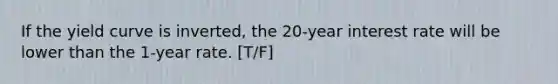 If the yield curve is inverted, the 20-year interest rate will be lower than the 1-year rate. [T/F]