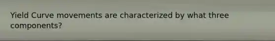 Yield Curve movements are characterized by what three components?