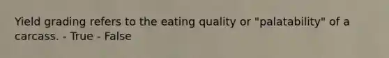 Yield grading refers to the eating quality or "palatability" of a carcass. - True - False