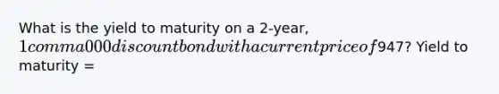 What is the yield to maturity on a 2​-year, ​1 comma 000 discount bond with a current price of ​947​? Yield to maturity​ =