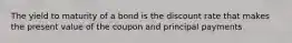 The yield to maturity of a bond is the discount rate that makes the present value of the coupon and principal payments