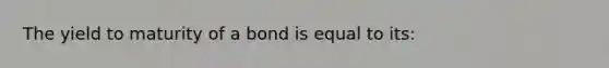 The yield to maturity of a bond is equal to its: