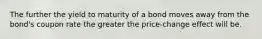 The further the yield to maturity of a bond moves away from the bond's coupon rate the greater the price-change effect will be.