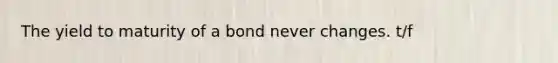 The yield to maturity of a bond never changes. t/f