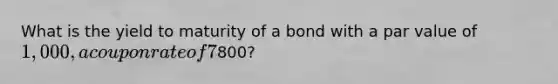 What is the yield to maturity of a bond with a par value of 1,000, a coupon rate of 7% with annual payments, and 9 years to maturity if the bond sells for800?