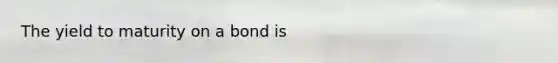 The yield to maturity on a bond is