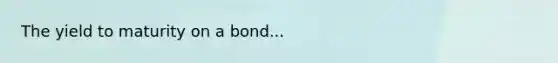 The yield to maturity on a bond...