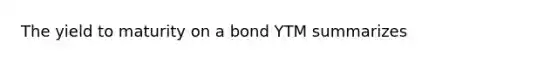 The yield to maturity on a bond YTM summarizes