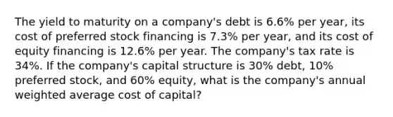 The yield to maturity on a company's debt is 6.6% per year, its cost of preferred stock financing is 7.3% per year, and its cost of equity financing is 12.6% per year. The company's tax rate is 34%. If the company's capital structure is 30% debt, 10% preferred stock, and 60% equity, what is the company's annual weighted average cost of capital?