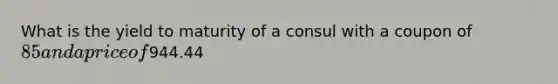 What is the yield to maturity of a consul with a coupon of 85 and a price of944.44