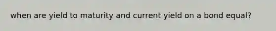 when are yield to maturity and current yield on a bond equal?