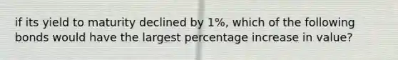 if its yield to maturity declined by 1%, which of the following bonds would have the largest percentage increase in value?