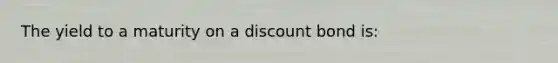 The yield to a maturity on a discount bond is: