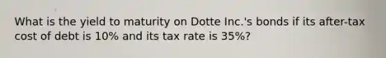 What is the yield to maturity on Dotte Inc.'s bonds if its after-tax cost of debt is 10% and its tax rate is 35%?