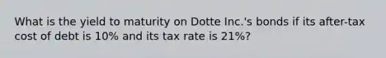 What is the yield to maturity on Dotte Inc.'s bonds if its after-tax cost of debt is 10% and its tax rate is 21%?