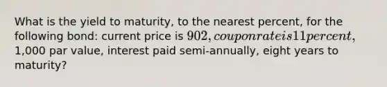 What is the yield to maturity, to the nearest percent, for the following bond: current price is 902, coupon rate is 11 percent,1,000 par value, interest paid semi-annually, eight years to maturity?