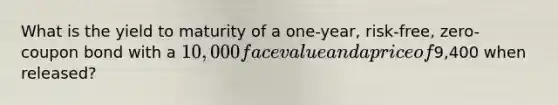 What is the yield to maturity of a one-year, risk-free, zero-coupon bond with a 10,000 face value and a price of9,400 when released?