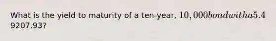 What is the yield to maturity of a ten-year, 10,000 bond with a 5.4% coupon rate and semiannual coupons if this bond is currently trading for a price of9207.93?