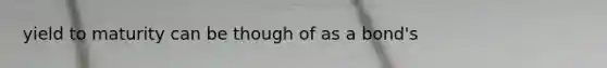 yield to maturity can be though of as a bond's
