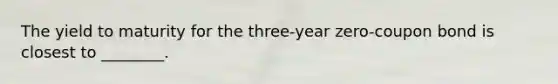 The yield to maturity for the three-year zero-coupon bond is closest to ________.