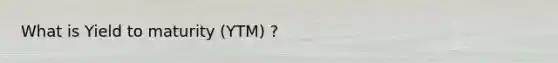 What is Yield to maturity (YTM) ?