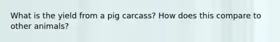 What is the yield from a pig carcass? How does this compare to other animals?