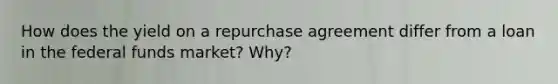 How does the yield on a repurchase agreement differ from a loan in the federal funds market? Why?