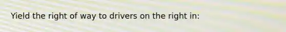 Yield the right of way to drivers on the right in:
