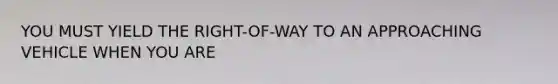 YOU MUST YIELD THE RIGHT-OF-WAY TO AN APPROACHING VEHICLE WHEN YOU ARE